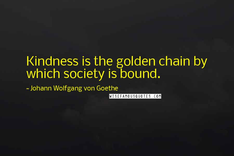 Johann Wolfgang Von Goethe Quotes: Kindness is the golden chain by which society is bound.
