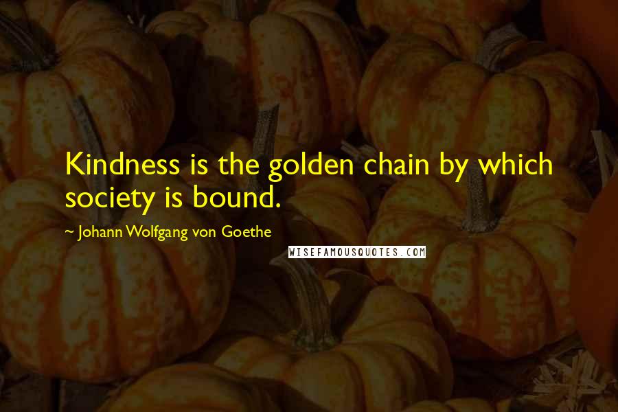 Johann Wolfgang Von Goethe Quotes: Kindness is the golden chain by which society is bound.