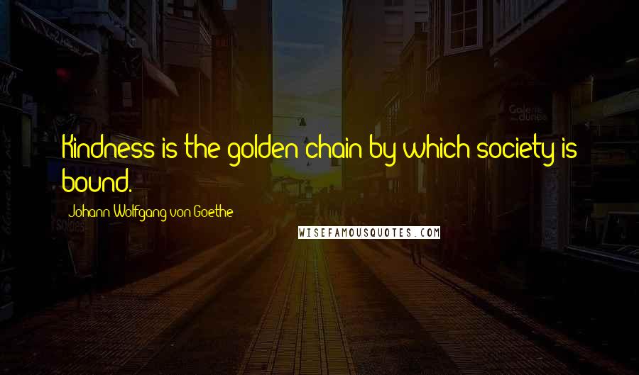 Johann Wolfgang Von Goethe Quotes: Kindness is the golden chain by which society is bound.