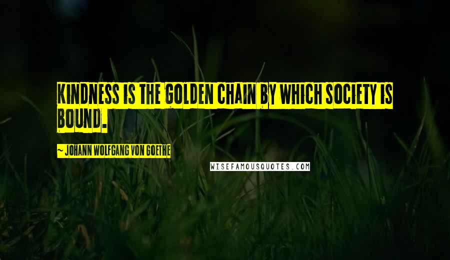 Johann Wolfgang Von Goethe Quotes: Kindness is the golden chain by which society is bound.