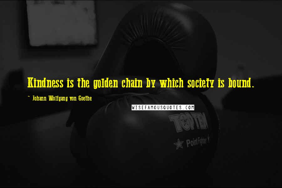 Johann Wolfgang Von Goethe Quotes: Kindness is the golden chain by which society is bound.