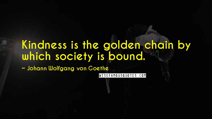 Johann Wolfgang Von Goethe Quotes: Kindness is the golden chain by which society is bound.