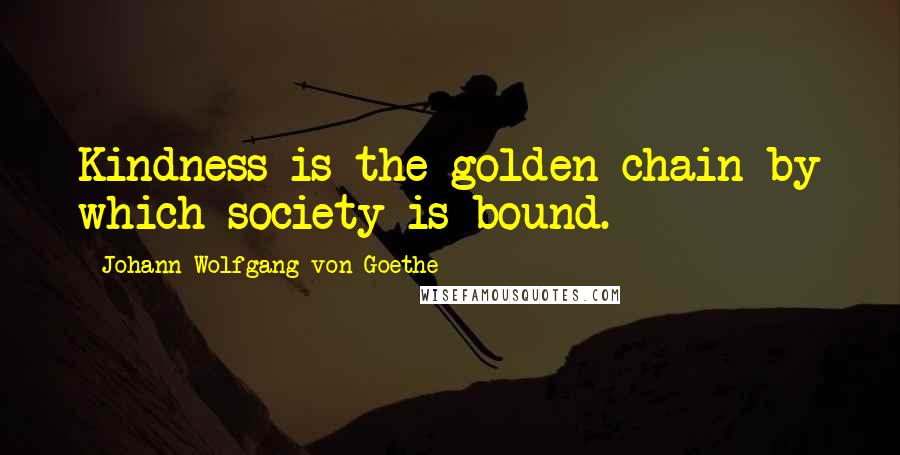 Johann Wolfgang Von Goethe Quotes: Kindness is the golden chain by which society is bound.