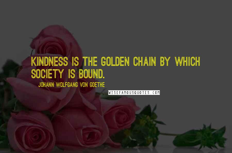 Johann Wolfgang Von Goethe Quotes: Kindness is the golden chain by which society is bound.