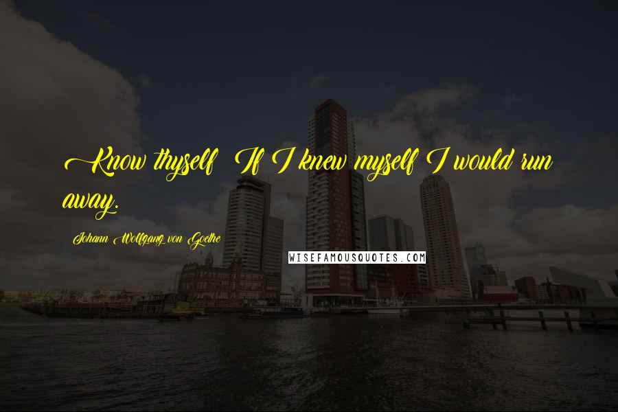Johann Wolfgang Von Goethe Quotes: Know thyself? If I knew myself I would run away.
