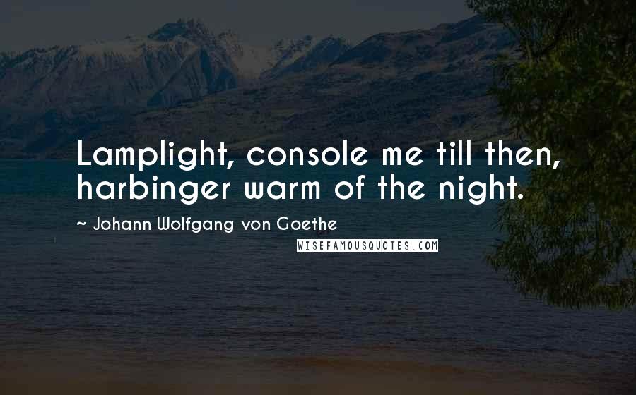 Johann Wolfgang Von Goethe Quotes: Lamplight, console me till then, harbinger warm of the night.