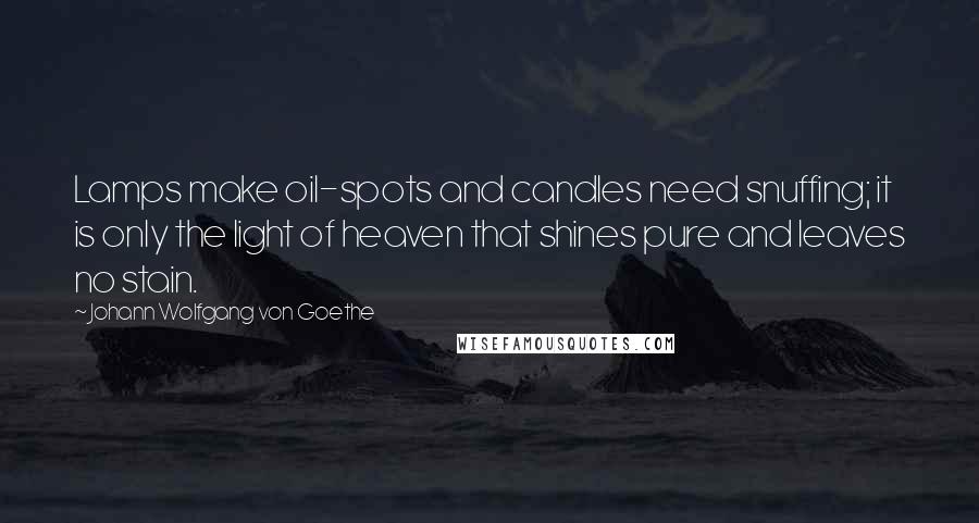 Johann Wolfgang Von Goethe Quotes: Lamps make oil-spots and candles need snuffing; it is only the light of heaven that shines pure and leaves no stain.