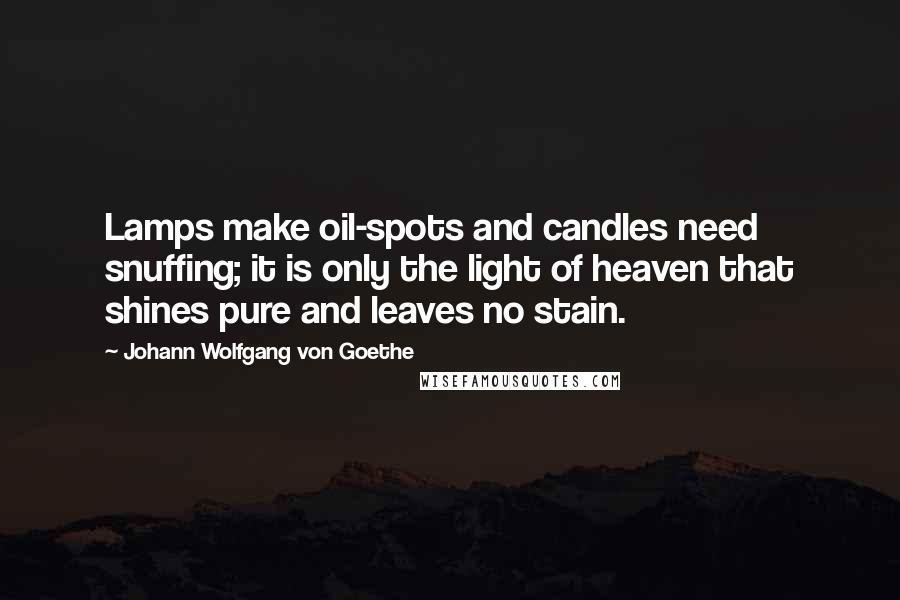 Johann Wolfgang Von Goethe Quotes: Lamps make oil-spots and candles need snuffing; it is only the light of heaven that shines pure and leaves no stain.