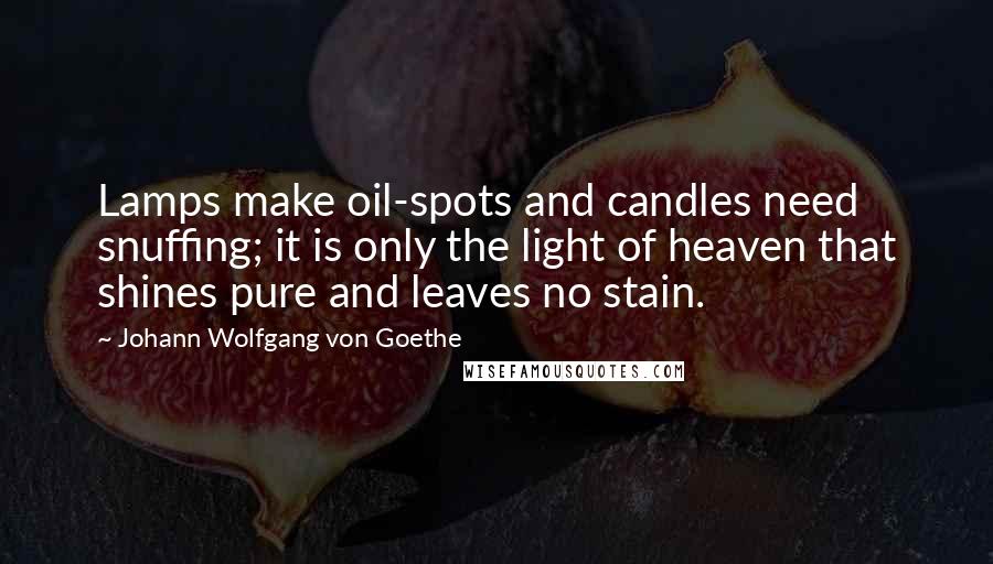 Johann Wolfgang Von Goethe Quotes: Lamps make oil-spots and candles need snuffing; it is only the light of heaven that shines pure and leaves no stain.