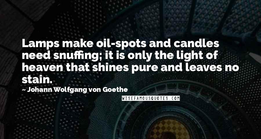 Johann Wolfgang Von Goethe Quotes: Lamps make oil-spots and candles need snuffing; it is only the light of heaven that shines pure and leaves no stain.