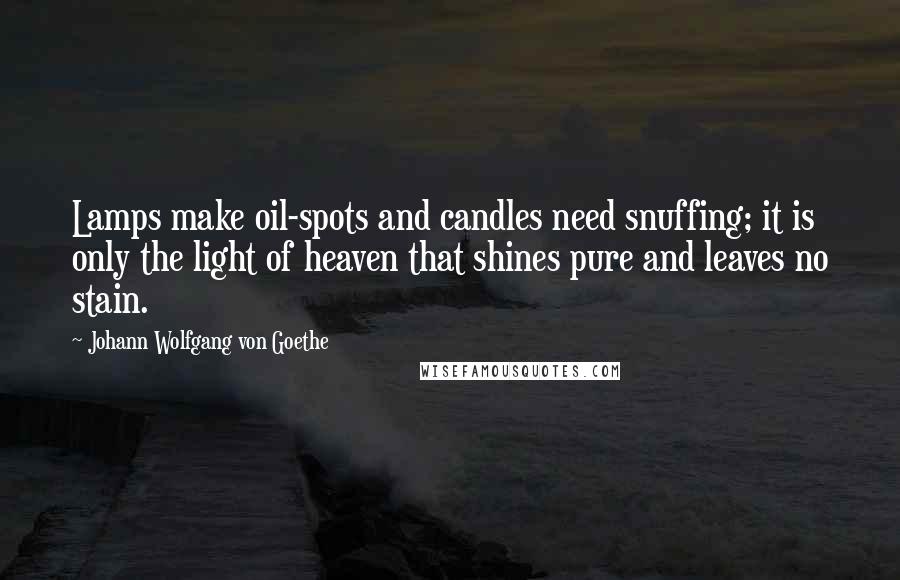 Johann Wolfgang Von Goethe Quotes: Lamps make oil-spots and candles need snuffing; it is only the light of heaven that shines pure and leaves no stain.