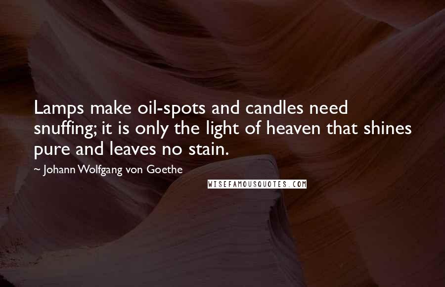 Johann Wolfgang Von Goethe Quotes: Lamps make oil-spots and candles need snuffing; it is only the light of heaven that shines pure and leaves no stain.