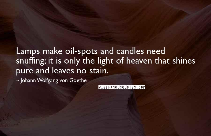 Johann Wolfgang Von Goethe Quotes: Lamps make oil-spots and candles need snuffing; it is only the light of heaven that shines pure and leaves no stain.