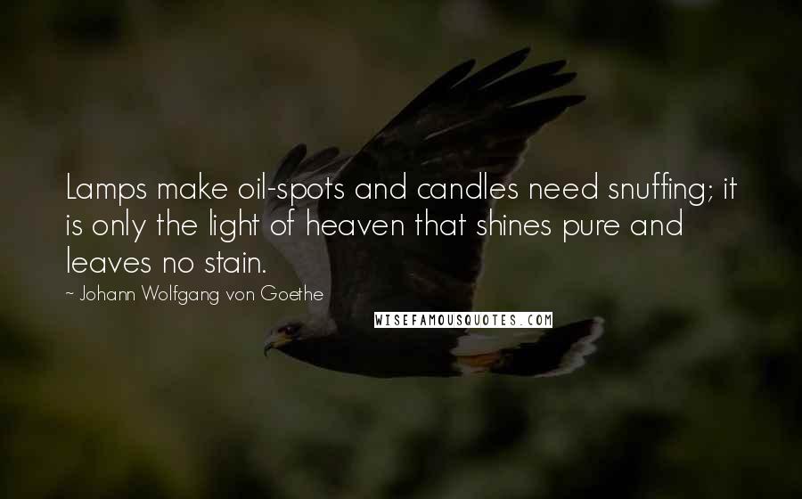 Johann Wolfgang Von Goethe Quotes: Lamps make oil-spots and candles need snuffing; it is only the light of heaven that shines pure and leaves no stain.