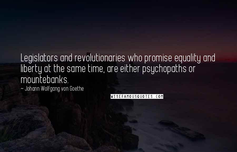 Johann Wolfgang Von Goethe Quotes: Legislators and revolutionaries who promise equality and liberty at the same time, are either psychopaths or mountebanks.