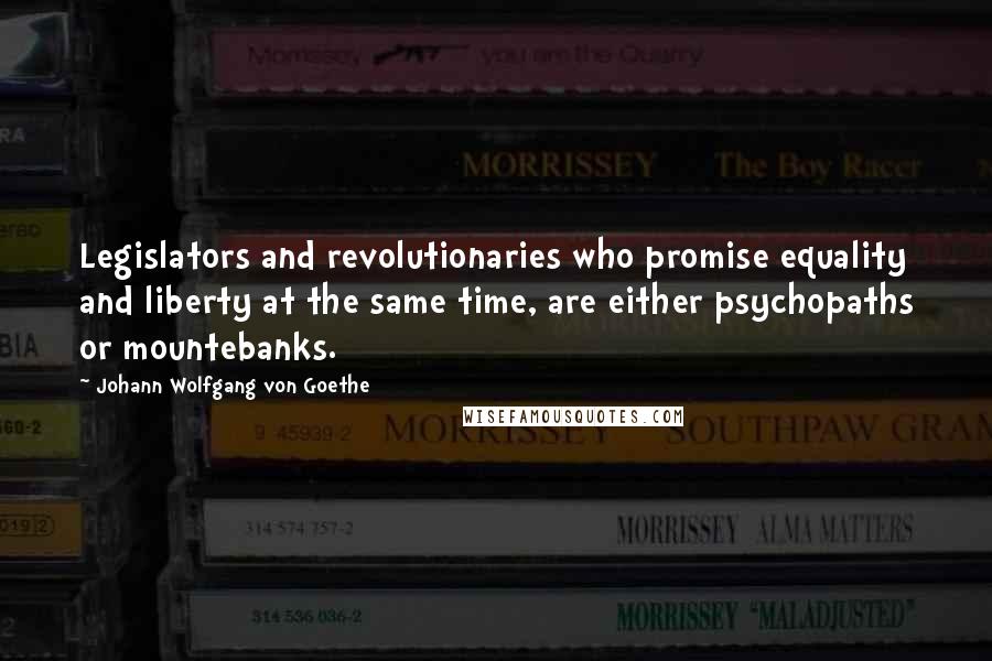 Johann Wolfgang Von Goethe Quotes: Legislators and revolutionaries who promise equality and liberty at the same time, are either psychopaths or mountebanks.