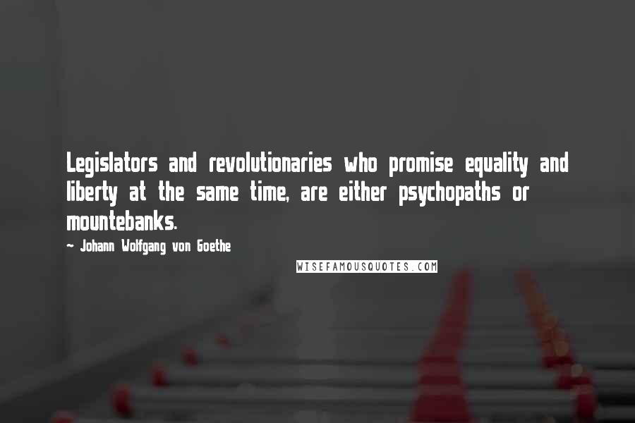 Johann Wolfgang Von Goethe Quotes: Legislators and revolutionaries who promise equality and liberty at the same time, are either psychopaths or mountebanks.