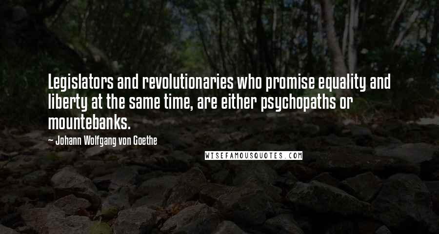 Johann Wolfgang Von Goethe Quotes: Legislators and revolutionaries who promise equality and liberty at the same time, are either psychopaths or mountebanks.