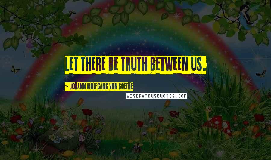 Johann Wolfgang Von Goethe Quotes: Let there be truth between us.