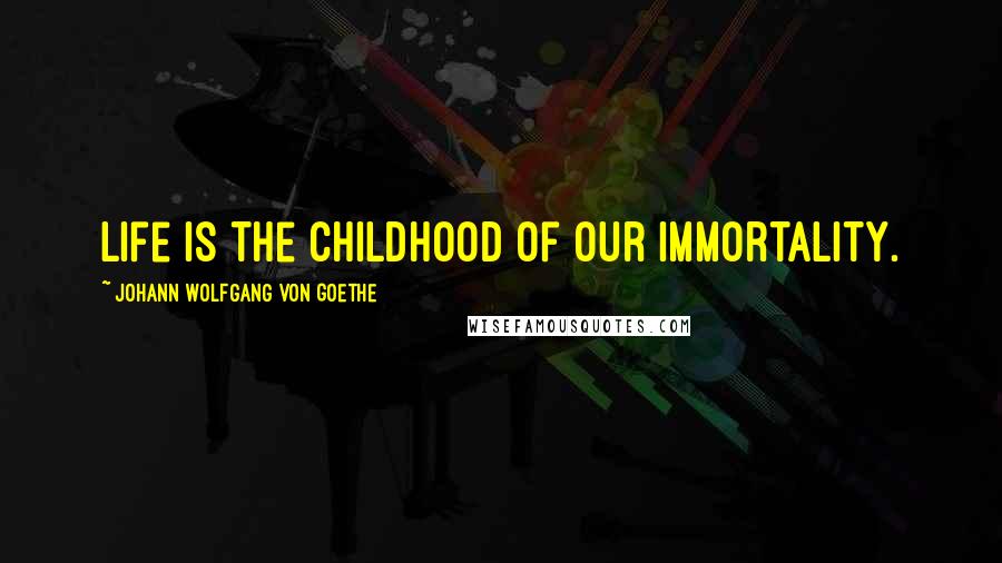 Johann Wolfgang Von Goethe Quotes: Life is the childhood of our immortality.
