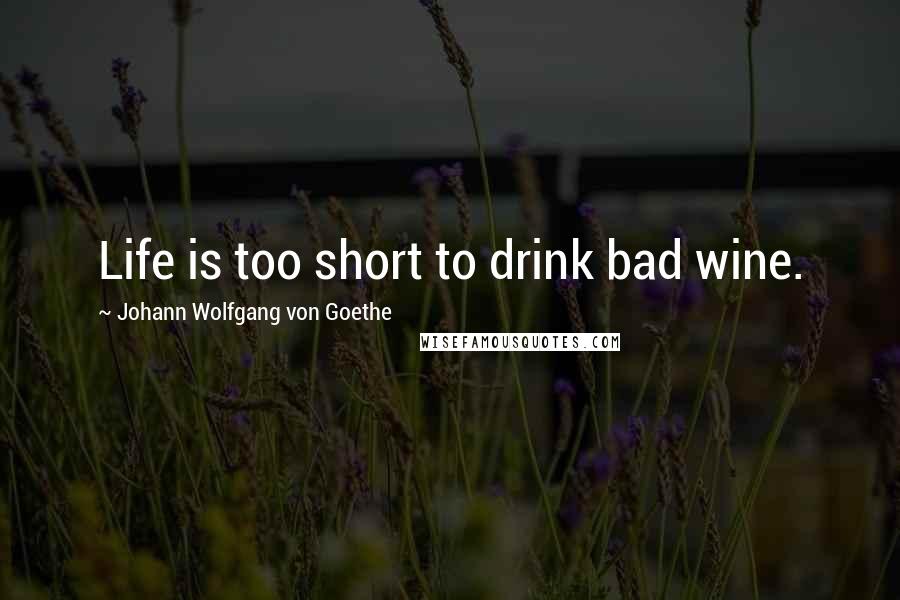 Johann Wolfgang Von Goethe Quotes: Life is too short to drink bad wine.