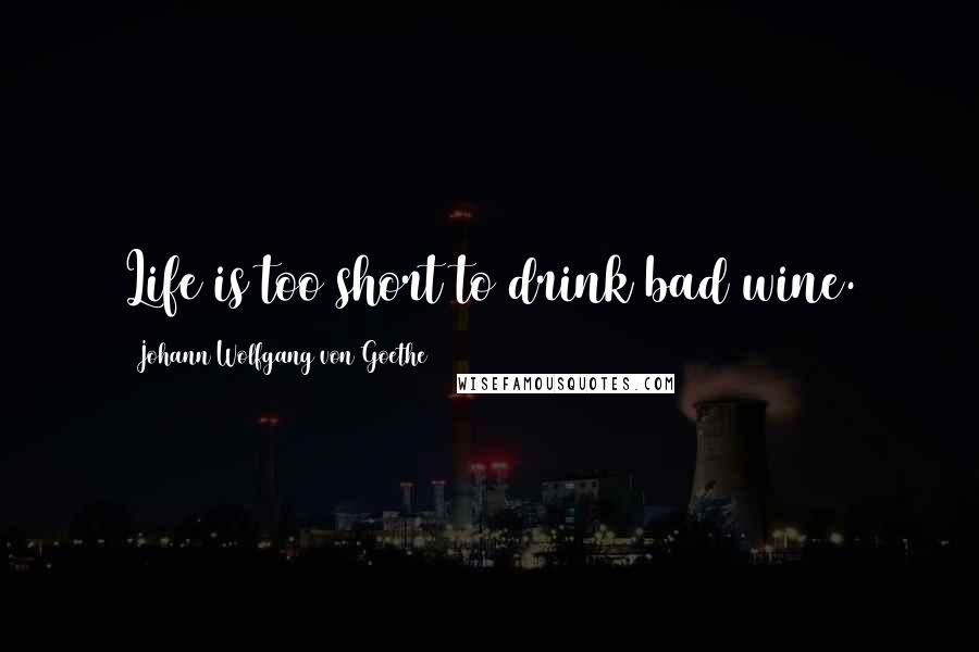 Johann Wolfgang Von Goethe Quotes: Life is too short to drink bad wine.