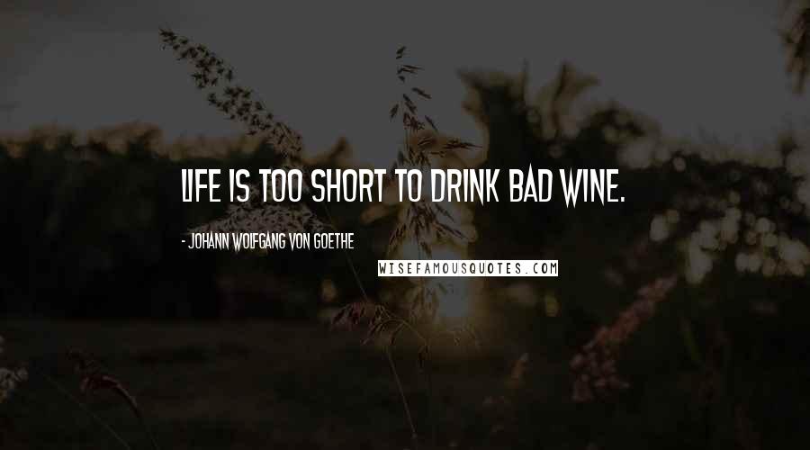 Johann Wolfgang Von Goethe Quotes: Life is too short to drink bad wine.
