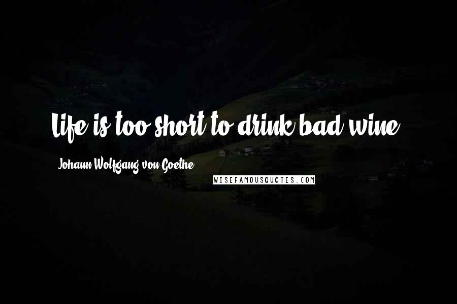 Johann Wolfgang Von Goethe Quotes: Life is too short to drink bad wine.