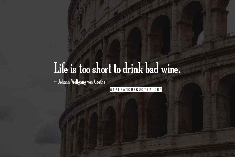 Johann Wolfgang Von Goethe Quotes: Life is too short to drink bad wine.