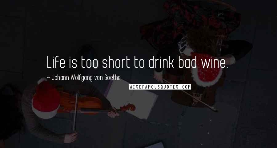 Johann Wolfgang Von Goethe Quotes: Life is too short to drink bad wine.