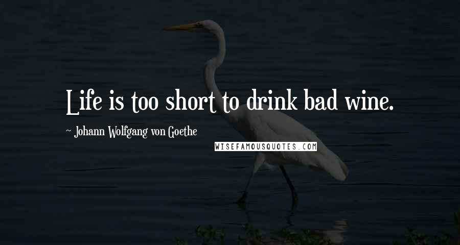 Johann Wolfgang Von Goethe Quotes: Life is too short to drink bad wine.