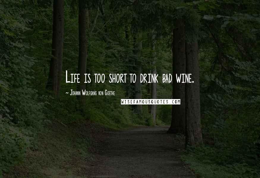 Johann Wolfgang Von Goethe Quotes: Life is too short to drink bad wine.