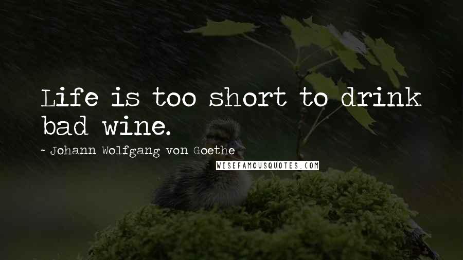 Johann Wolfgang Von Goethe Quotes: Life is too short to drink bad wine.