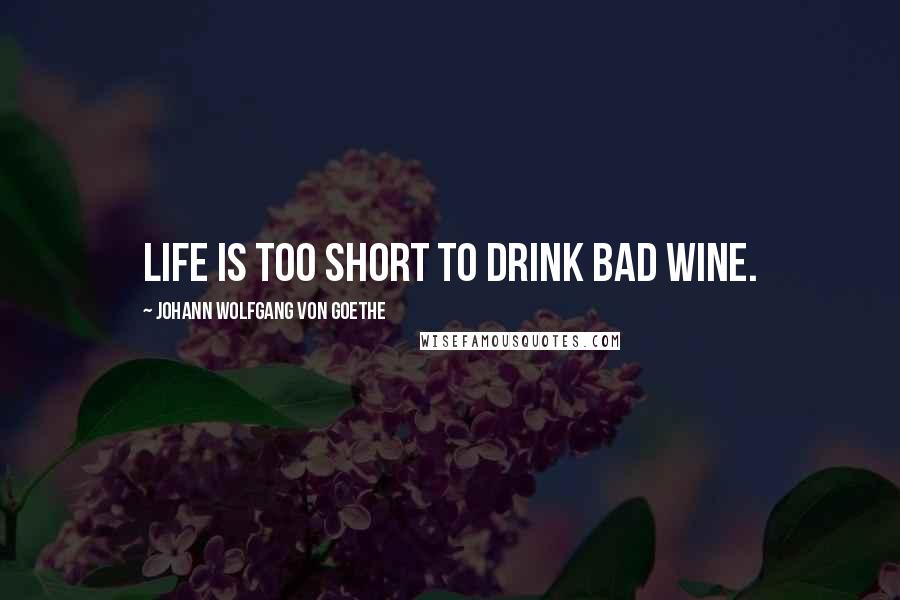 Johann Wolfgang Von Goethe Quotes: Life is too short to drink bad wine.