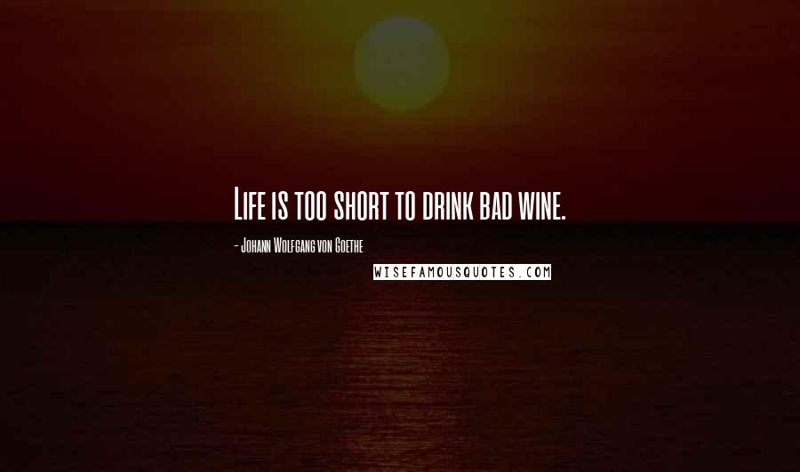 Johann Wolfgang Von Goethe Quotes: Life is too short to drink bad wine.