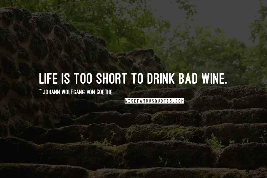 Johann Wolfgang Von Goethe Quotes: Life is too short to drink bad wine.