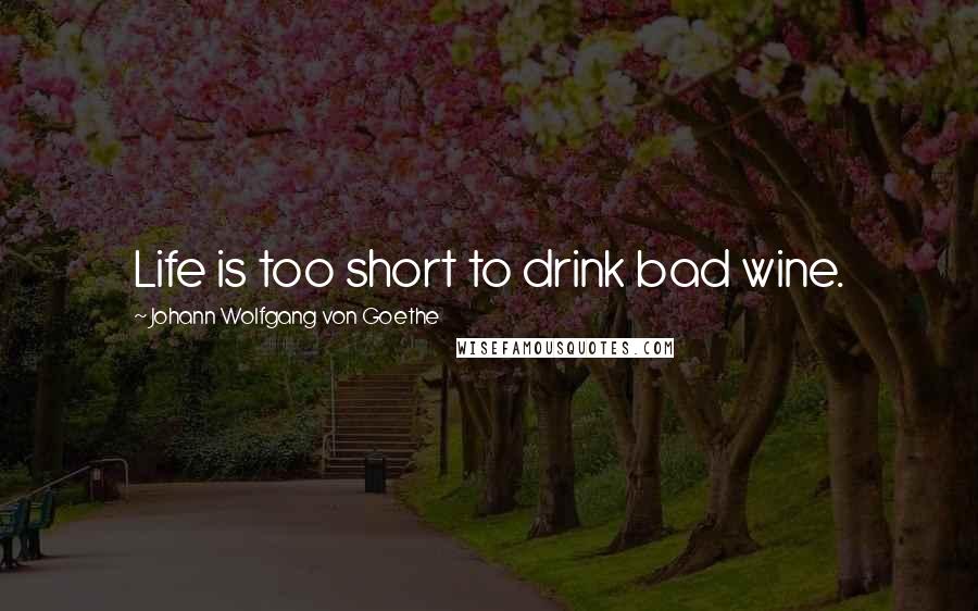 Johann Wolfgang Von Goethe Quotes: Life is too short to drink bad wine.