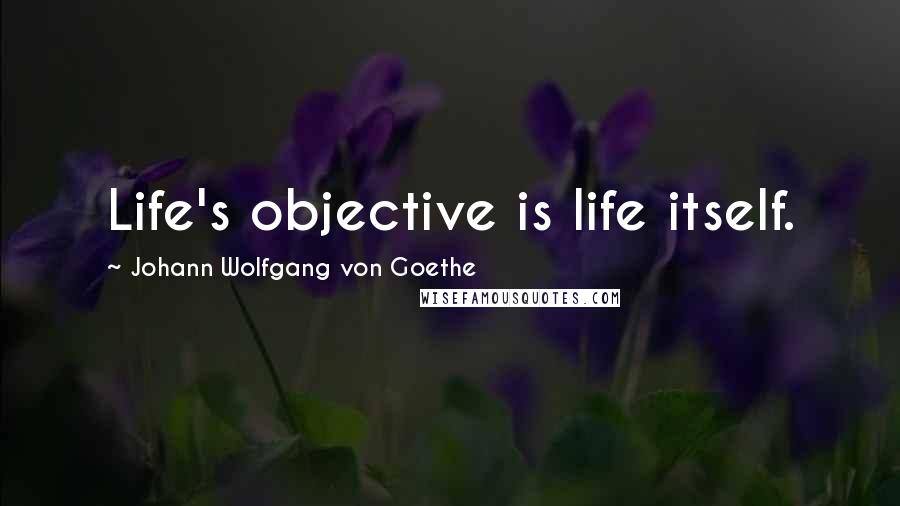 Johann Wolfgang Von Goethe Quotes: Life's objective is life itself.