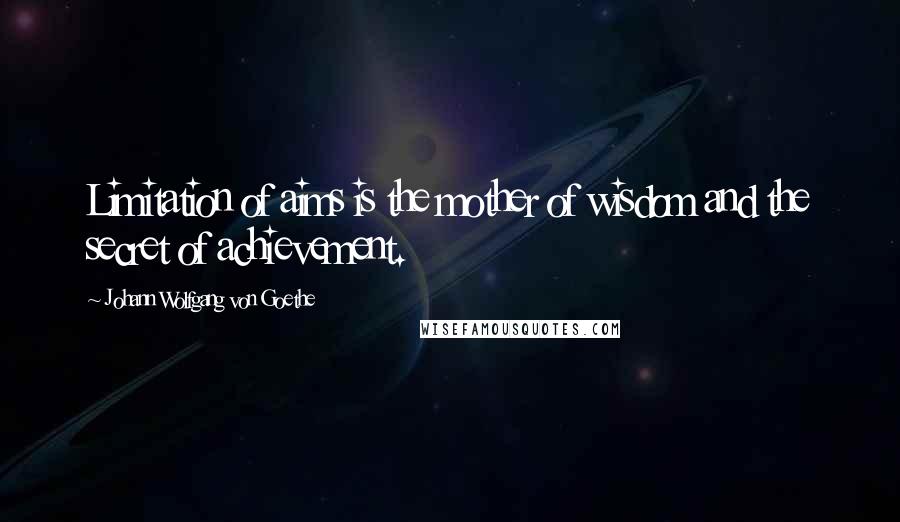 Johann Wolfgang Von Goethe Quotes: Limitation of aims is the mother of wisdom and the secret of achievement.