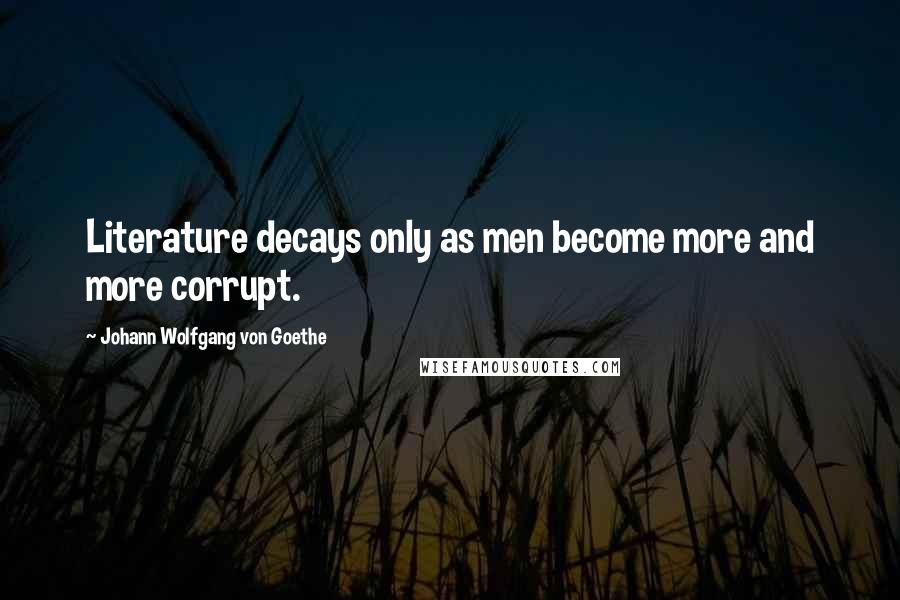 Johann Wolfgang Von Goethe Quotes: Literature decays only as men become more and more corrupt.