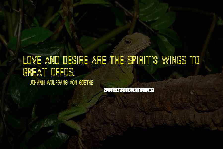 Johann Wolfgang Von Goethe Quotes: Love and desire are the spirit's wings to great deeds.