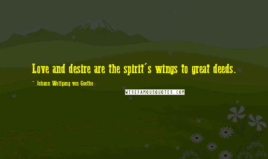Johann Wolfgang Von Goethe Quotes: Love and desire are the spirit's wings to great deeds.
