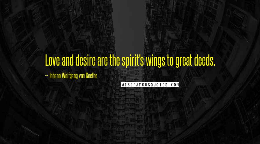 Johann Wolfgang Von Goethe Quotes: Love and desire are the spirit's wings to great deeds.