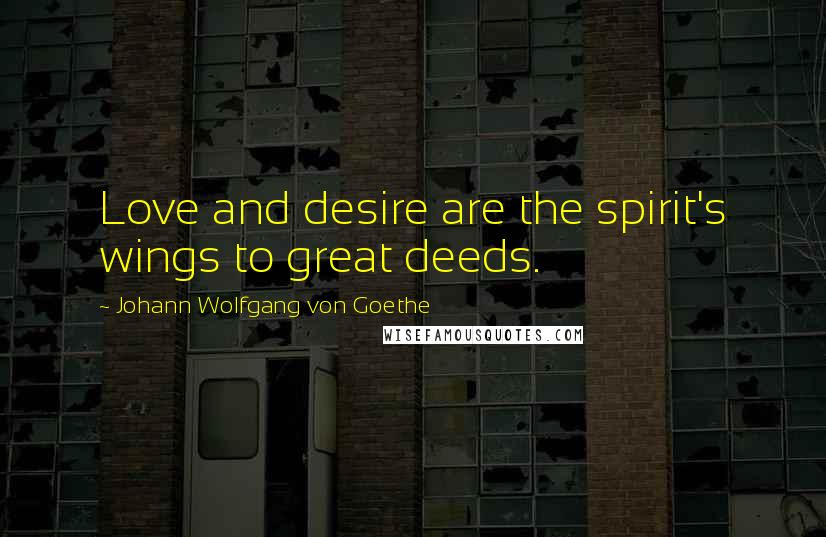 Johann Wolfgang Von Goethe Quotes: Love and desire are the spirit's wings to great deeds.