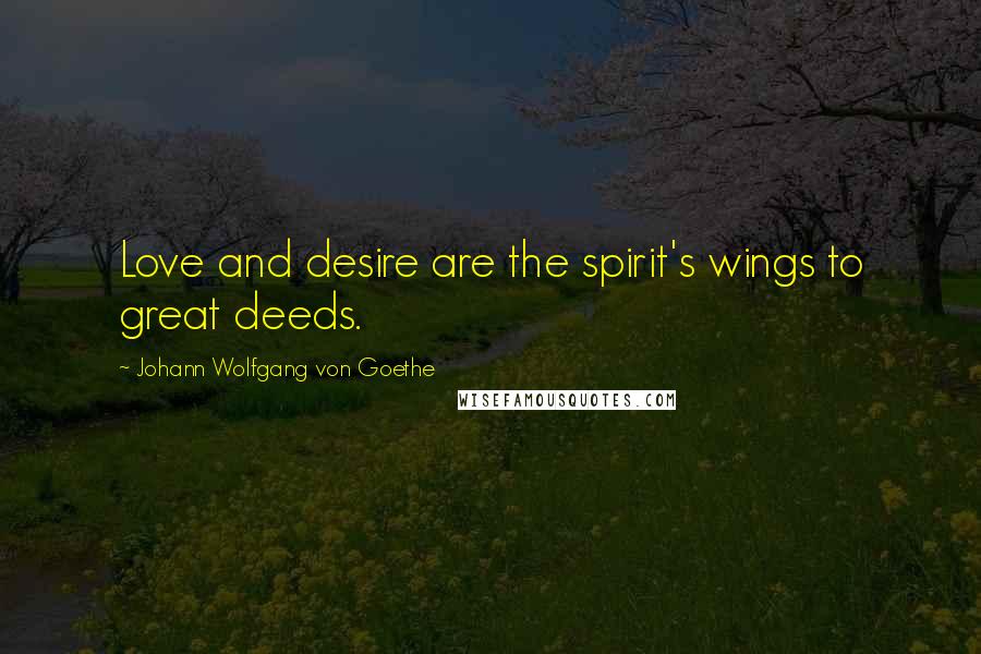 Johann Wolfgang Von Goethe Quotes: Love and desire are the spirit's wings to great deeds.