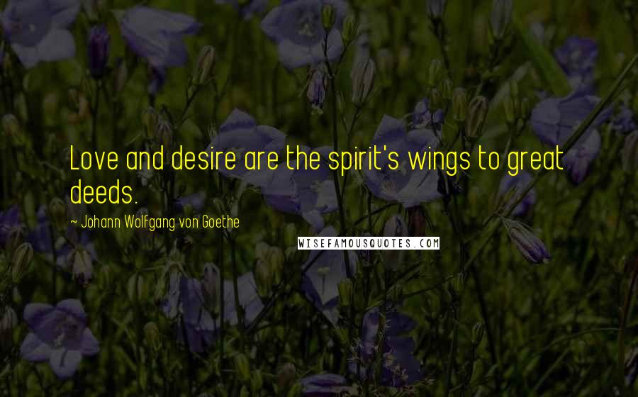 Johann Wolfgang Von Goethe Quotes: Love and desire are the spirit's wings to great deeds.