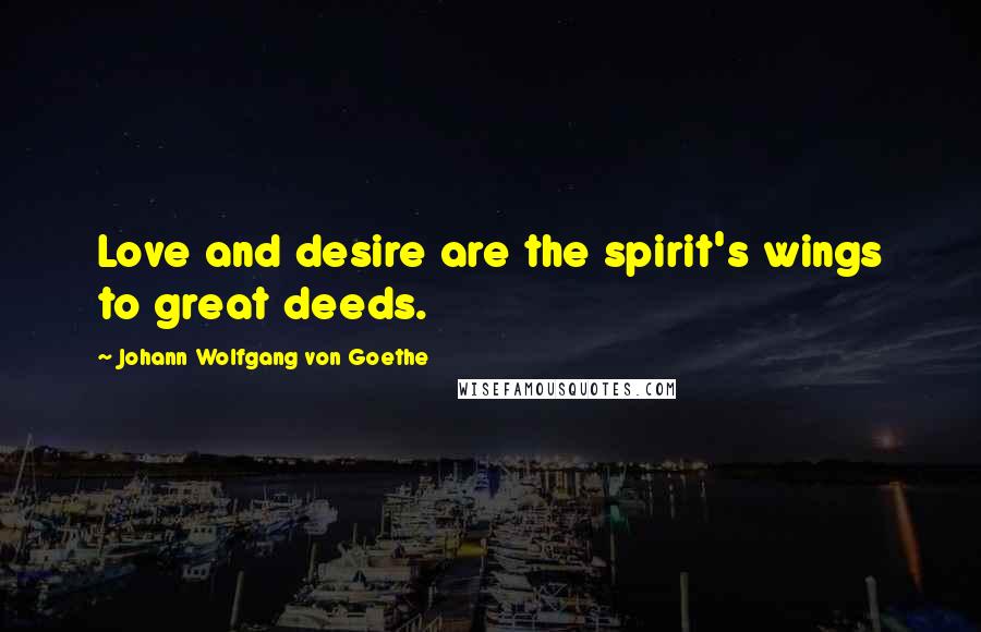 Johann Wolfgang Von Goethe Quotes: Love and desire are the spirit's wings to great deeds.