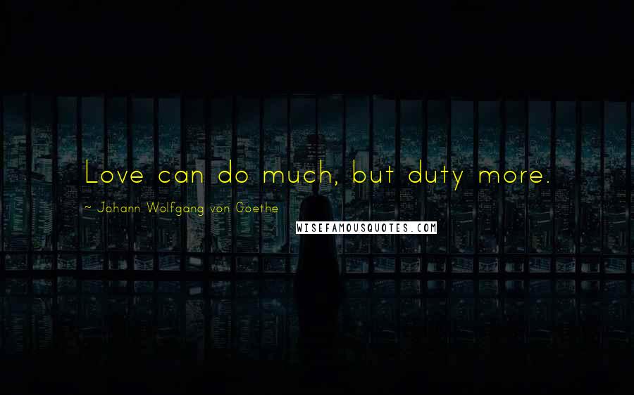 Johann Wolfgang Von Goethe Quotes: Love can do much, but duty more.
