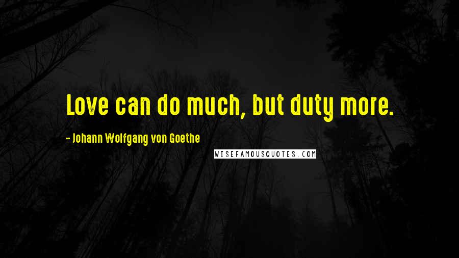 Johann Wolfgang Von Goethe Quotes: Love can do much, but duty more.