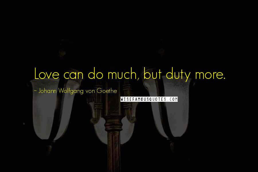 Johann Wolfgang Von Goethe Quotes: Love can do much, but duty more.